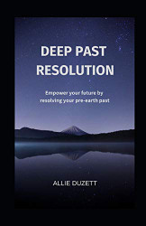 Deep Past Resolution: Empower your future by resolving your pre-earth past