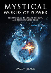 Mystical Words of Power: The Magick of The Heart The Soul and The Empowered Mind