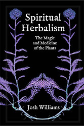Spiritual Herbalism: The Magic and Medicine of the Plants
