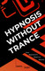 Hypnosis Without Trance: How Hypnosis Really Works