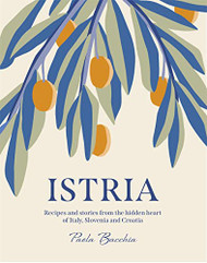 Istria: Recipes and stories from the hidden heart of Italy Slovenia and Croatia