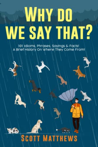 Why Do We Say That? 101 Idioms Phrases Sayings & Facts! A Brief
