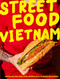 Street Food Vietnam: Noodles salads pho spring rolls banh mi & more