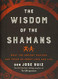 Wisdom of the Shamans: What the Ancient Masters Can Teach Us about Love and Life