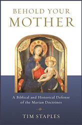 Behold Your Mother: A Biblical and Historical Defense of the Marian Doctrines