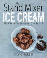 My Stand Mixer Ice Cream Maker Attachment Cookbook