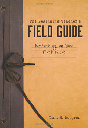 Beginning Teacher's Field Guide: Embarking on Your First Years