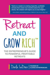 Retreat and Grow Rich: The Entrepreneurs Guide to Profitable Powerful Retreats