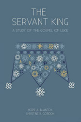 Servant King: A Study of the Gospel of Luke