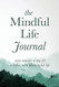 Mindful Life Journal: Seven Minutes a Day for a Better More Meaningful Life