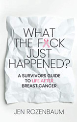What the F*ck Just Happened? A Survivors Guide to Life After Breast Cancer.