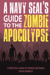 Navy SEAL's Guide to the Zombie Apocalypse: A Practical Guide
