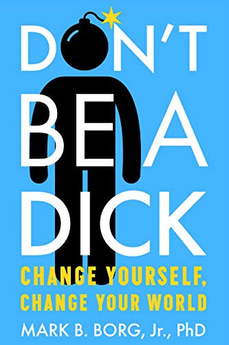 Don't Be A Dick: Change Yourself Change Your World