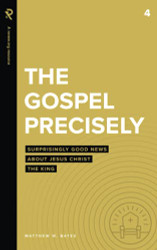 Gospel Precisely: Surprisingly Good News About Jesus Christ the King