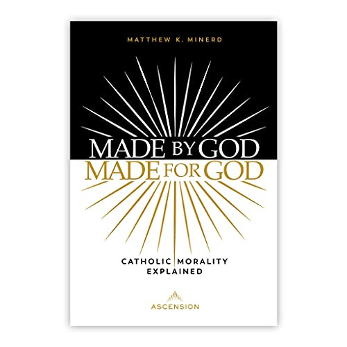 Made by God Made for God: Catholic Morality Explained