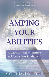 Amping Your Abilities: 77 Ways to Awaken Explore and Ignite Your Intuition