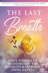 Last Breath: True Stories of Mediumship the Afterlife & Messages from Heaven