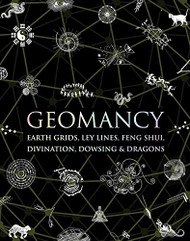 Geomancy: Earth Grids Ley Lines Feng Shui Divination Dowsing & Dragons