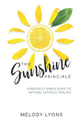 Sunshine Principle: A Radically Simple Guide To Natural Catholic Healing