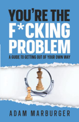 You're the F*cking Problem: A Guide to Getting Out of Your Own Way