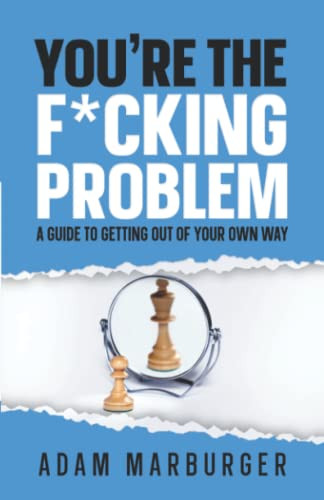 You're the F*cking Problem: A Guide to Getting Out of Your Own Way