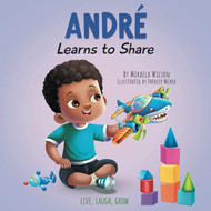 Andre Learns to Share: A Story About the Benefits of Sharing for Kids Ages 2-8