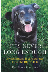 It's Never Long Enough: A practical guide to caring for your geriatric dog