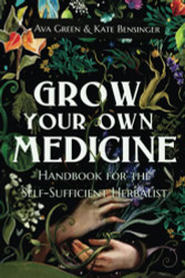 Grow Your Own Medicine: Handbook for the Self-Sufficient Herbalist