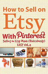 How to Sell on Etsy With Pinterest: Selling on Etsy Made Ridiculously Easy Vol.2