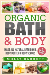 Organic Bath & Body: Make All Natural Bath Bomb Body Butter & Body Scrubs