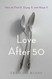 Love After 50: How to Find It Enjoy It and Keep It