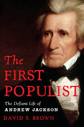 First Populist: The Defiant Life of Andrew Jackson