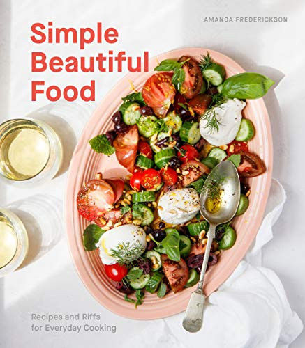 Simple Beautiful Food: Recipes and Riffs for Everyday Cooking A Cookbook