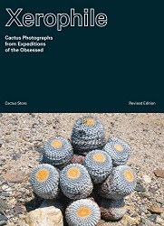 Xerophile Revised Edition: Cactus Photographs from Expeditions of the Obsessed