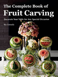 Complete Book of Fruit Carving: Decorate Your Table for Any Special Occasion