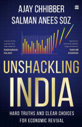 Unshackling India : Hard Truths and Clear Choices for Economic Revival