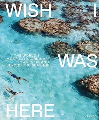 Wish I Was Here: The World's Most Extraordinary Places on and Beyond the Seashore