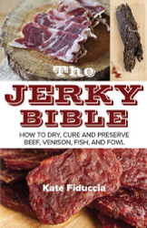 Jerky Bible: How to Dry Cure and Preserve Beef Venison Fish and Fowl
