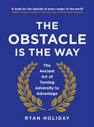 Obstacle is the Way: The Ancient Art of Turning Trials into Triumph