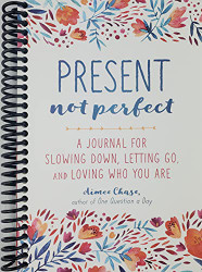 Present Not Perfect: A Journal for Slowing Down Letting Go and