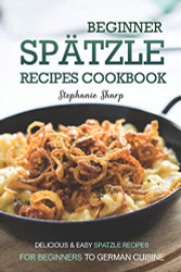 Beginner Spatzle Recipes Cookbook