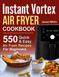 Instant Vortex Air Fryer Cookbook: 550 Quick & Easy Air Fryer
