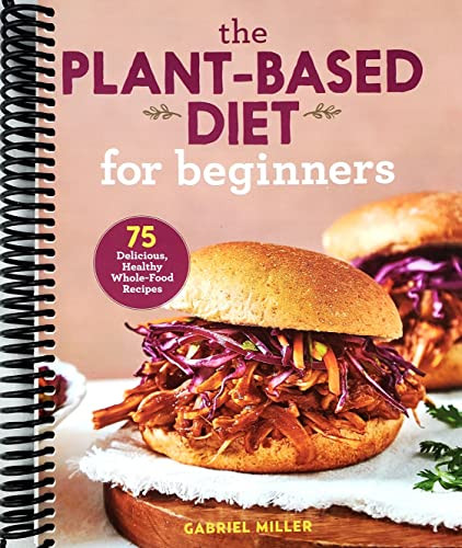 Plant Based Diet for Beginners: 75 Delicious Healthy Whole Food Recipes