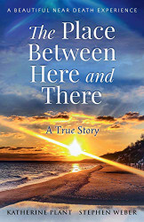 Place Between Here and There: A True and Beautiful Near Death Experience