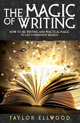 Magic of Writing: How to Use Writing and Practical Magic to