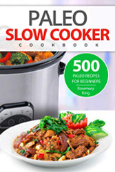 Paleo Slow Cooker Cookbook: 500 Paleo Recipes for Beginners