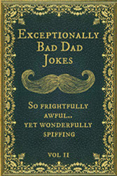 Exceptionally Bad Dad Jokes: So frightfully awful.. yet