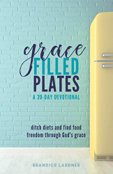 Grace Filled Plates: Ditch Diets and Find Food Freedom Through God's Grace