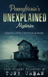 Pennsylvania's Unexplained Mysteries: Ghosts UFOs Cryptids & More
