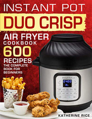 Instant Pot Duo Crisp Air Fryer Cookbook: 600 Recipes The Complete